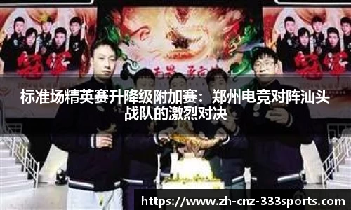 标准场精英赛升降级附加赛：郑州电竞对阵汕头战队的激烈对决