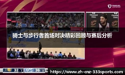 骑士与步行者首场对决精彩回顾与赛后分析