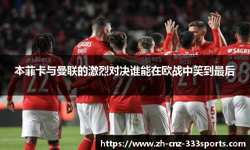 本菲卡与曼联的激烈对决谁能在欧战中笑到最后